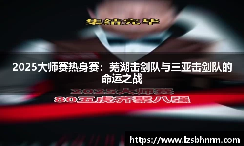 2025大师赛热身赛：芜湖击剑队与三亚击剑队的命运之战