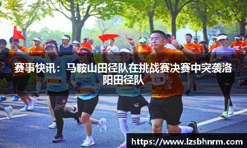 赛事快讯：马鞍山田径队在挑战赛决赛中突袭洛阳田径队