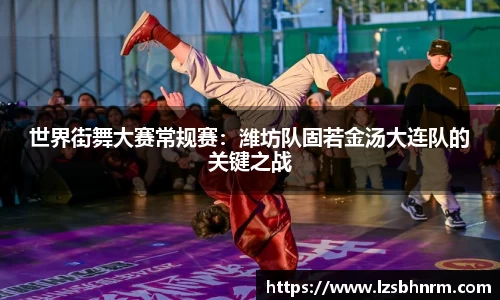 世界街舞大赛常规赛：潍坊队固若金汤大连队的关键之战