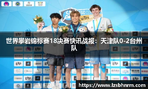 世界攀岩锦标赛18决赛快讯战报：天津队0-2台州队