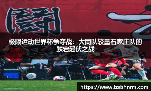 极限运动世界杯争夺战：大同队较量石家庄队的跌宕起伏之战