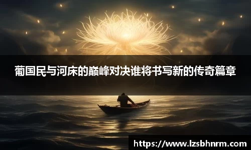 葡国民与河床的巅峰对决谁将书写新的传奇篇章